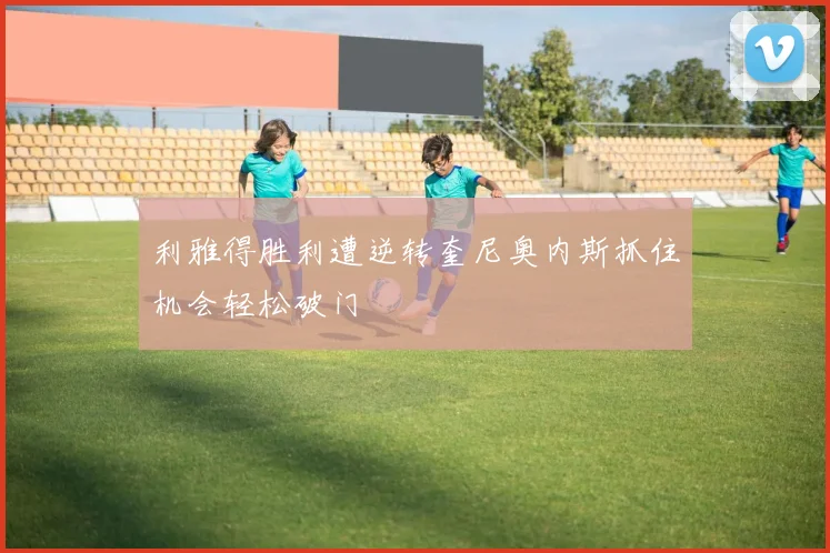 利雅得胜利遭逆转奎尼奥内斯抓住机会轻松破门