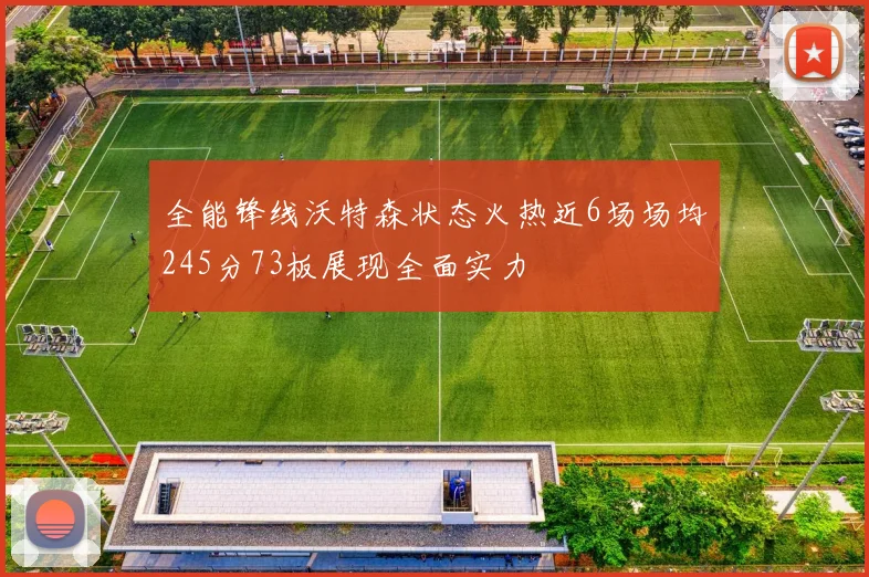 全能锋线沃特森状态火热近6场场均245分73板展现全面实力