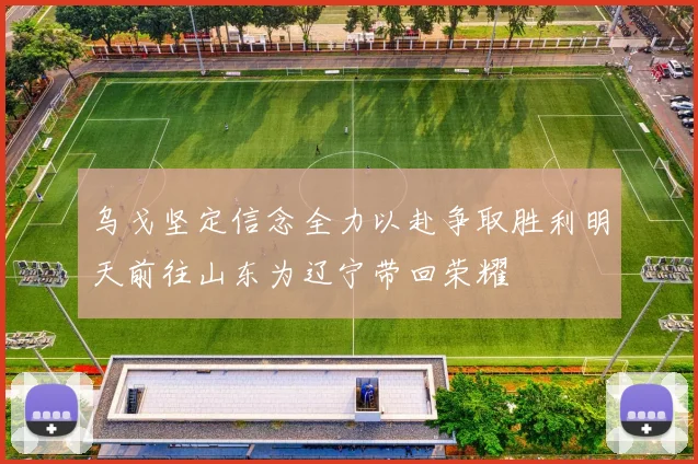 乌戈坚定信念全力以赴争取胜利明天前往山东为辽宁带回荣耀