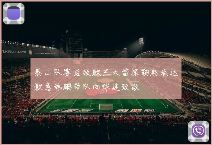 泰山队赛后致歉王大雷深鞠躬表达歉意韩鹏带队向球迷致敬