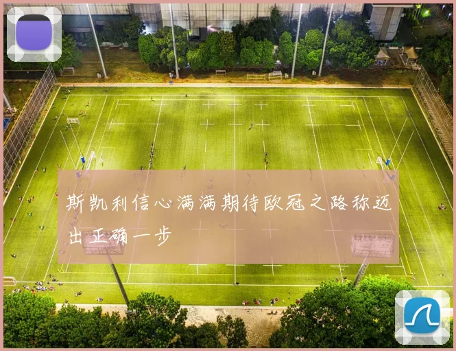 斯凯利信心满满期待欧冠之路称迈出正确一步