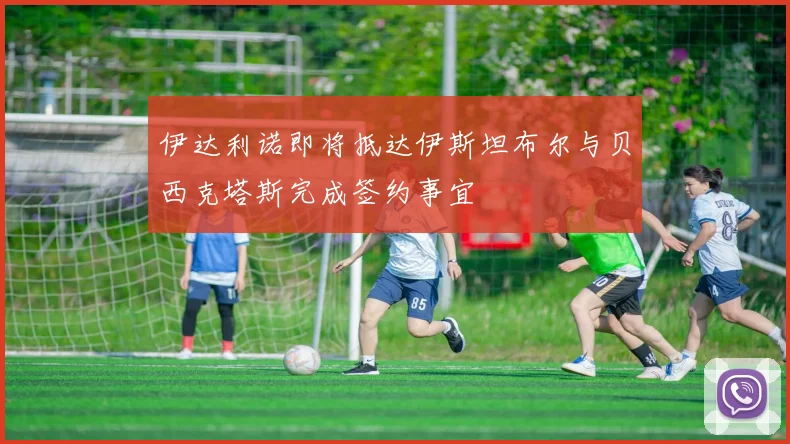 伊达利诺即将抵达伊斯坦布尔与贝西克塔斯完成签约事宜