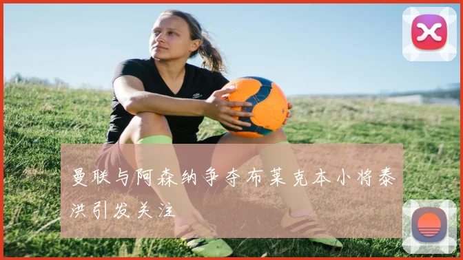 曼联与阿森纳争夺布莱克本小将泰洪引发关注