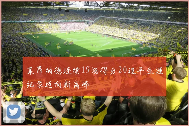 莱昂纳德连续19场得分20追平生涯纪录迈向新高峰