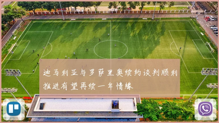 迪马利亚与罗萨里奥续约谈判顺利推进有望再续一年情缘